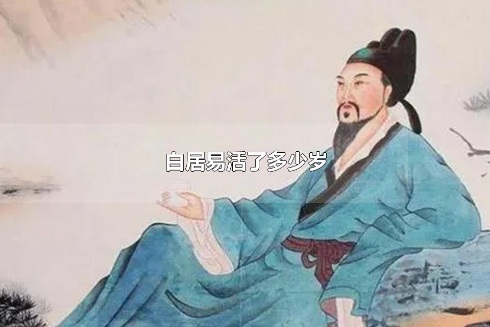 白居易活了多少岁 白居易有哪些代表作