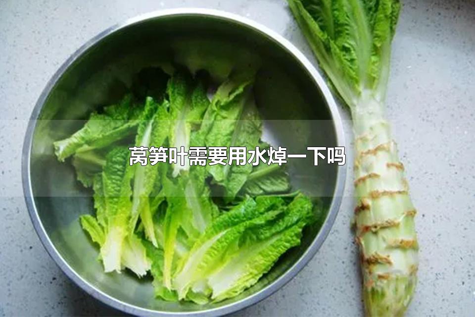 莴笋叶需要用水焯一下吗 莴笋需要泡水吗