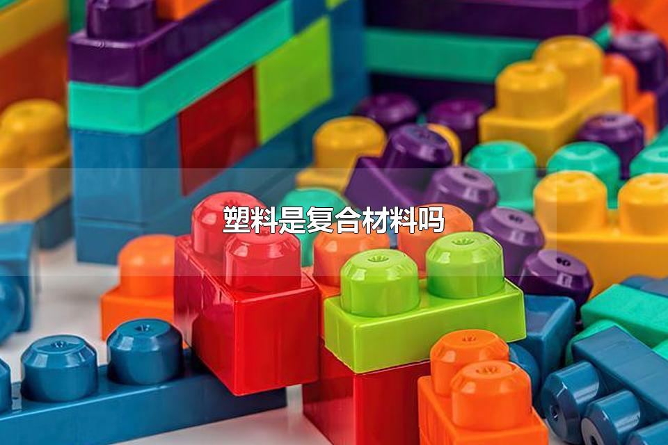塑料是复合材料吗 塑料合金是什么