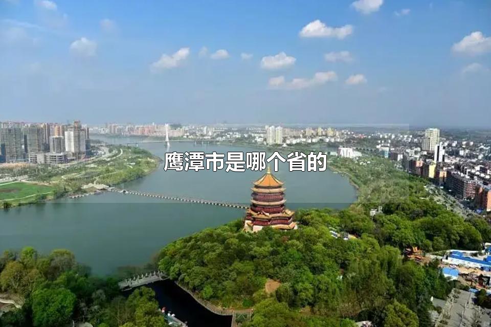 鹰潭市是哪个省的 鹰潭市的旅游景点有哪些