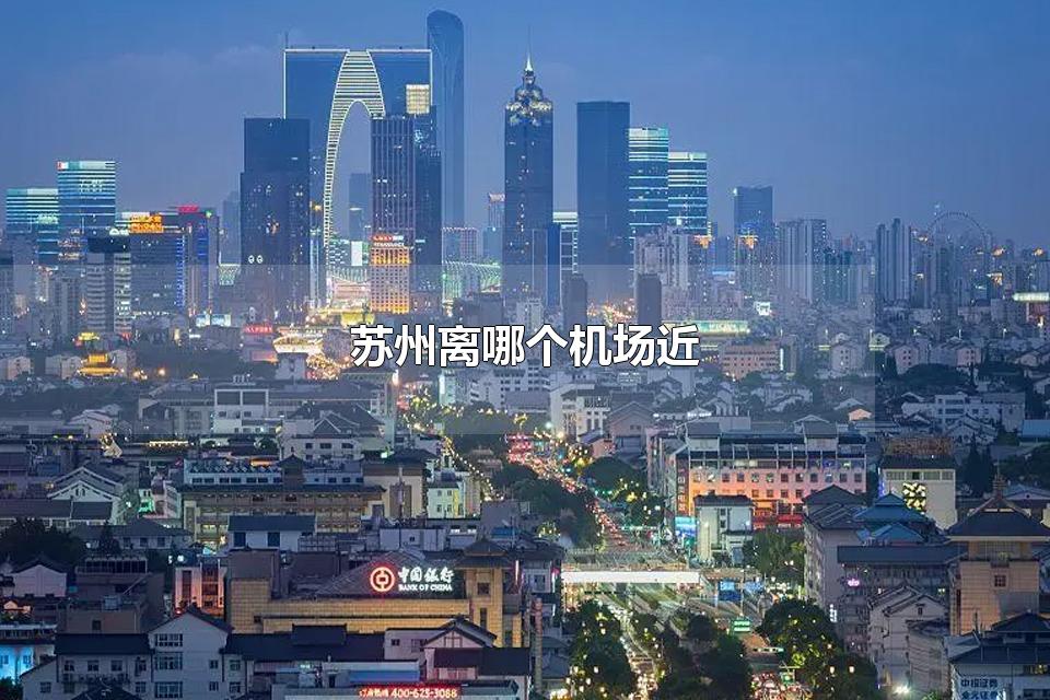 苏州离哪个机场近 有直达苏州的飞机吗