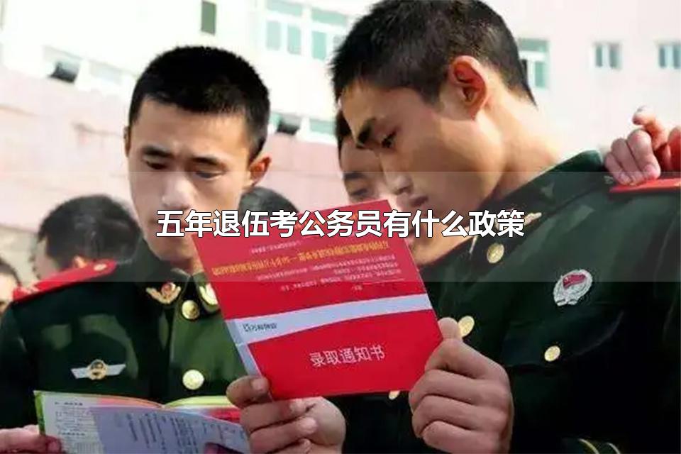 五年退伍考公务员有什么政策 考公务员有什么条件