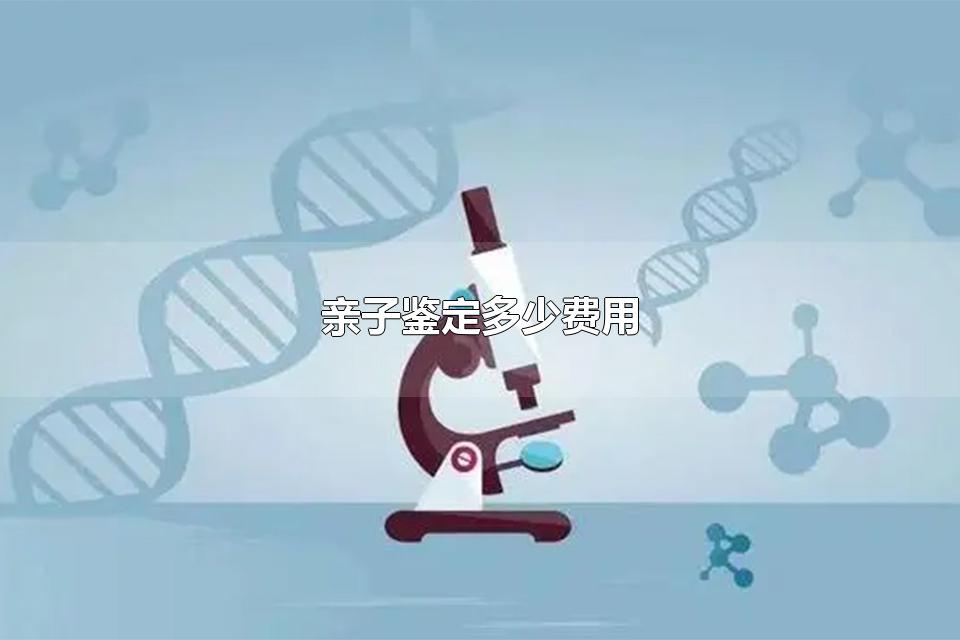 亲子鉴定多少费用 孕早期可以做亲子鉴定吗