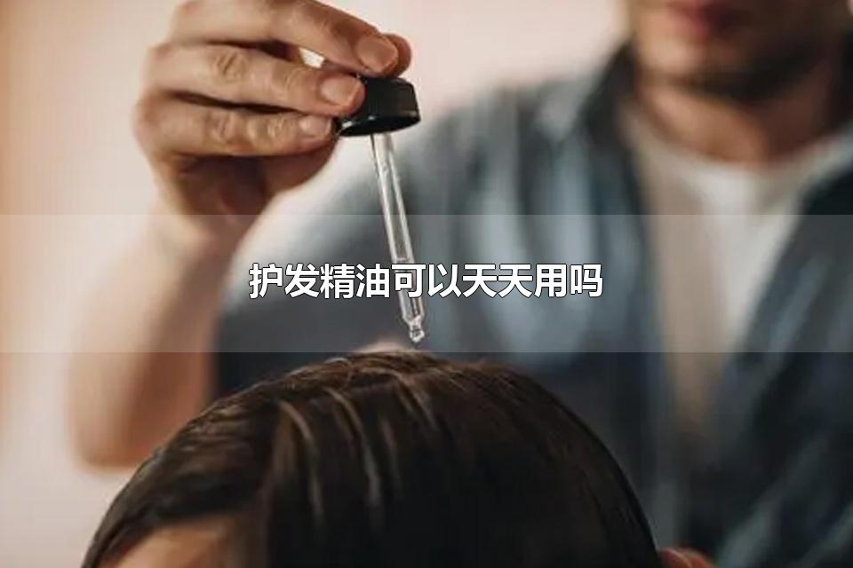 护发精油可以天天用吗 护发精油怎么用