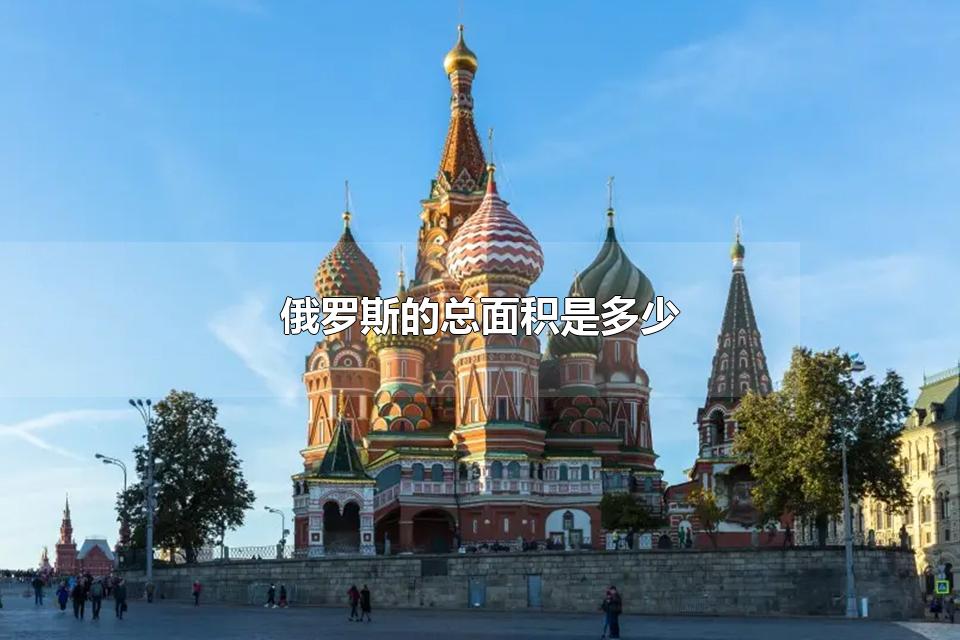 俄罗斯的总面积是多少 俄罗斯的著名旅游景点