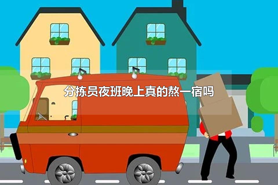 分拣员夜班晚上真的熬一宿吗 分拣员为什么都干不长