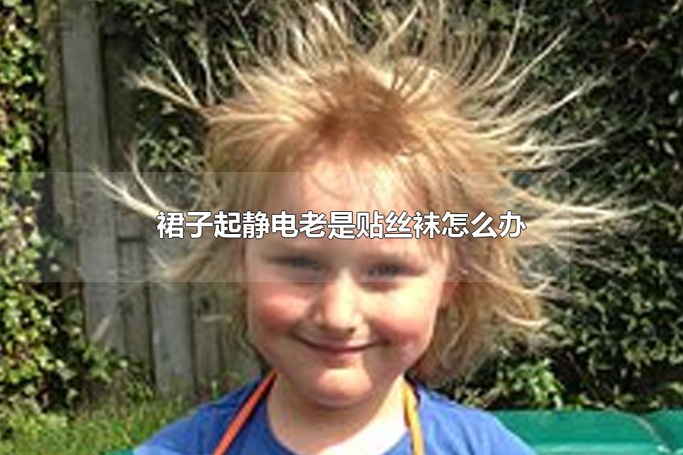 裙子起静电老是贴丝袜怎么办 哪些材质的衣服容易产生静电