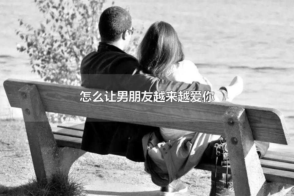 怎么让男朋友越来越爱你 男生最顶不住女生叫什么