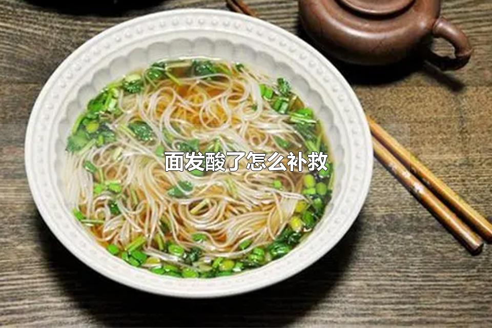 面发酸了怎么补救 鲜面条变酸了还能吃吗