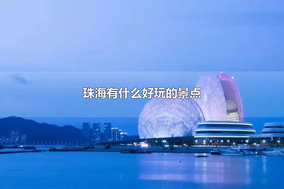 珠海有什么好玩的景点 珠海十大景点是哪些