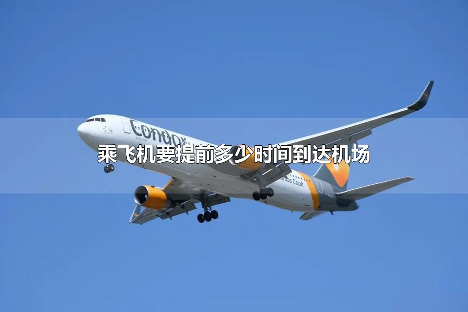 乘飞机要提前多少时间到达机场 什么东西不能带上飞机