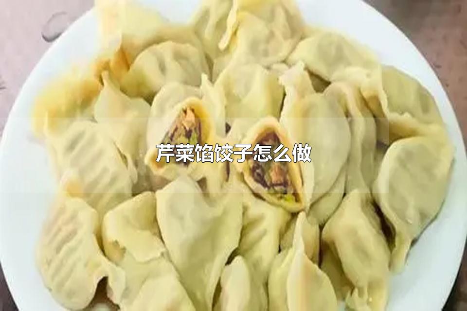 芹菜馅饺子怎么做 芹菜馅饺子怎么煮