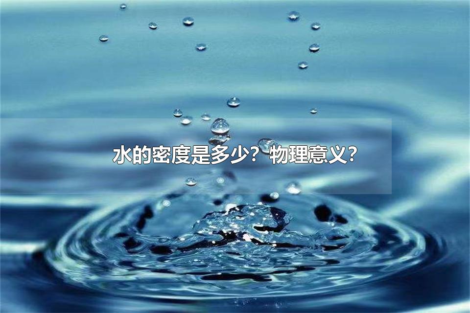 水的密度是多少？物理意义？ 如何测量液体密度