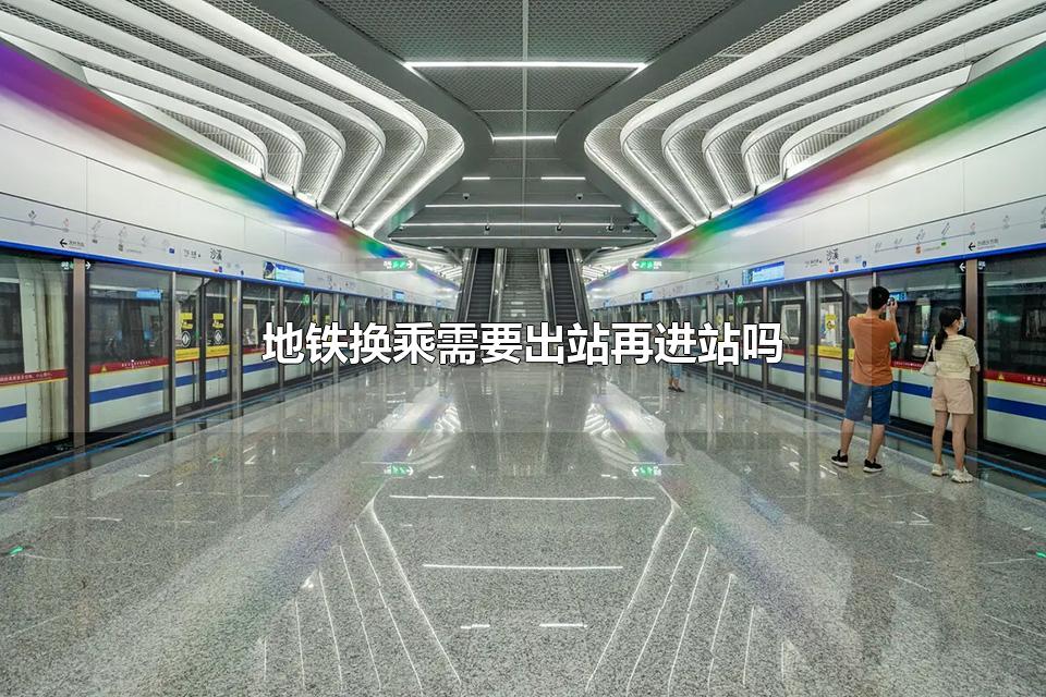 地铁换乘需要出站再进站吗 搭乘地铁的注意事项有哪些
