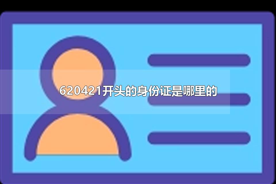 620421开头的身份证是哪里的 620321开头的身份证是哪里的