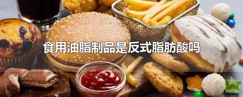 食用油脂制品是反式脂肪酸吗