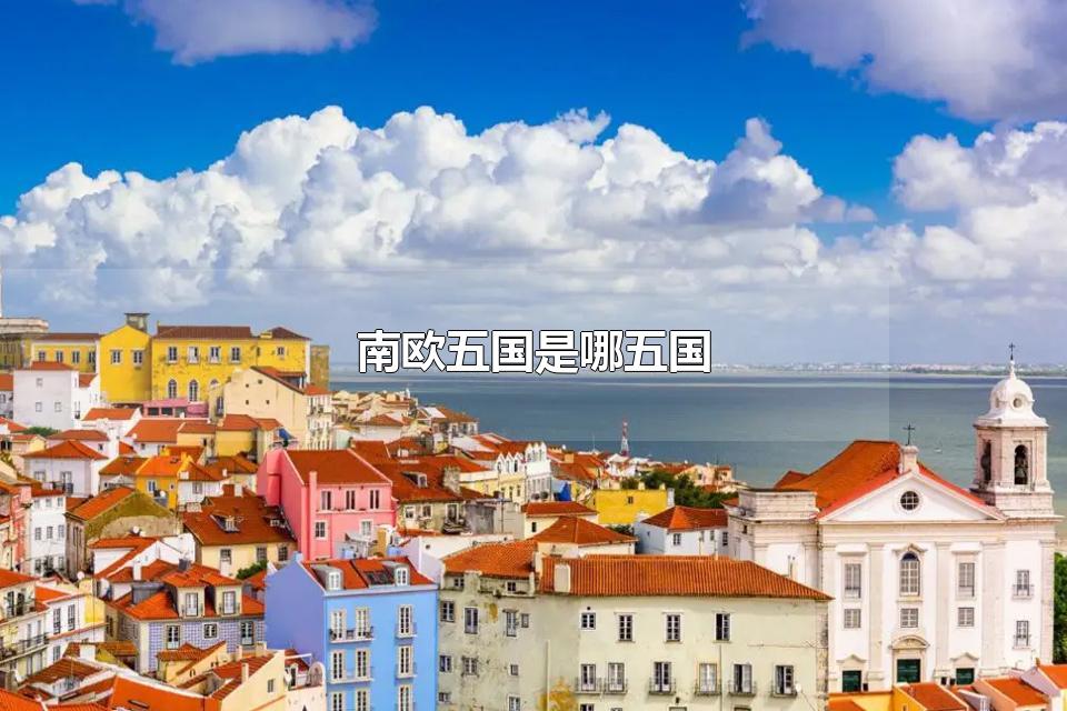南欧五国是哪五国 欧洲分为几个部分