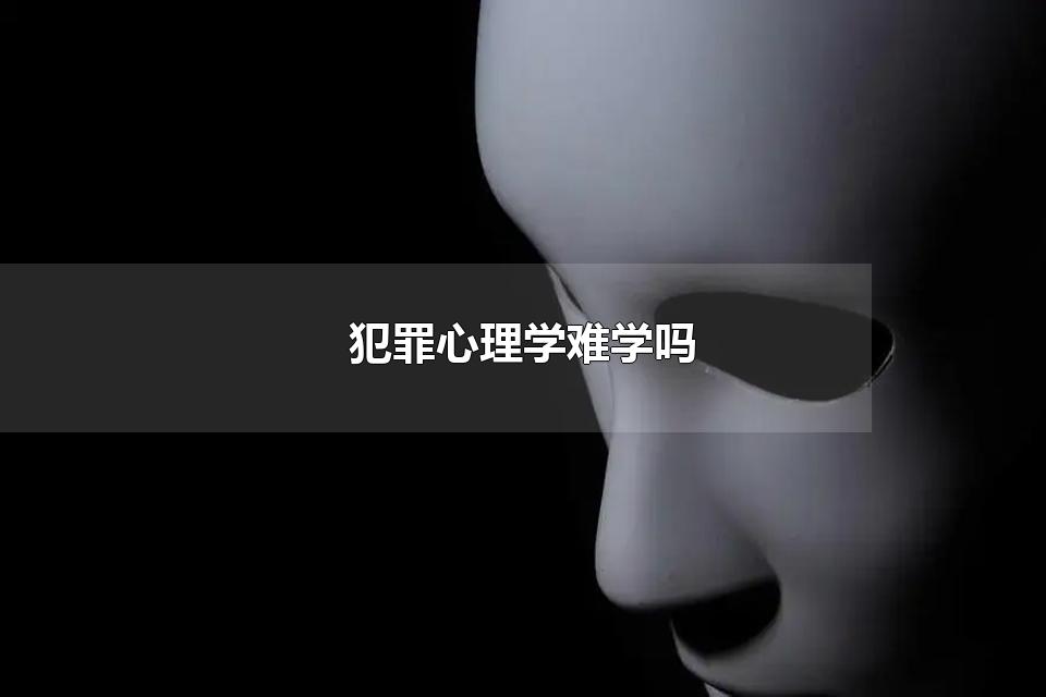 犯罪心理学难学吗 犯罪心理学属于什么门类