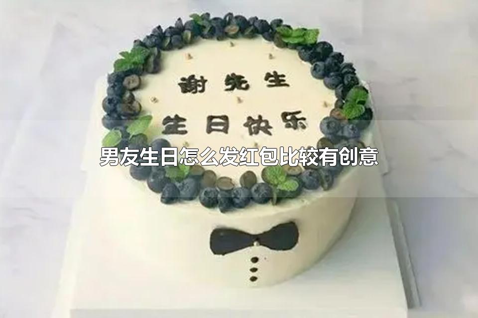 男友生日怎么发红包比较有创意 男朋友生日文案高级