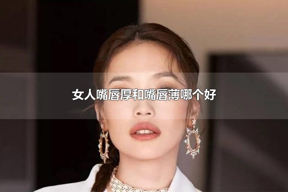 女人嘴唇厚和嘴唇薄哪个好 关于女人的歌