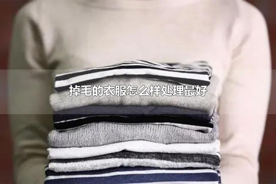 掉毛的衣服怎么样处理最好 掉毛严重的毛衣还能要吗
