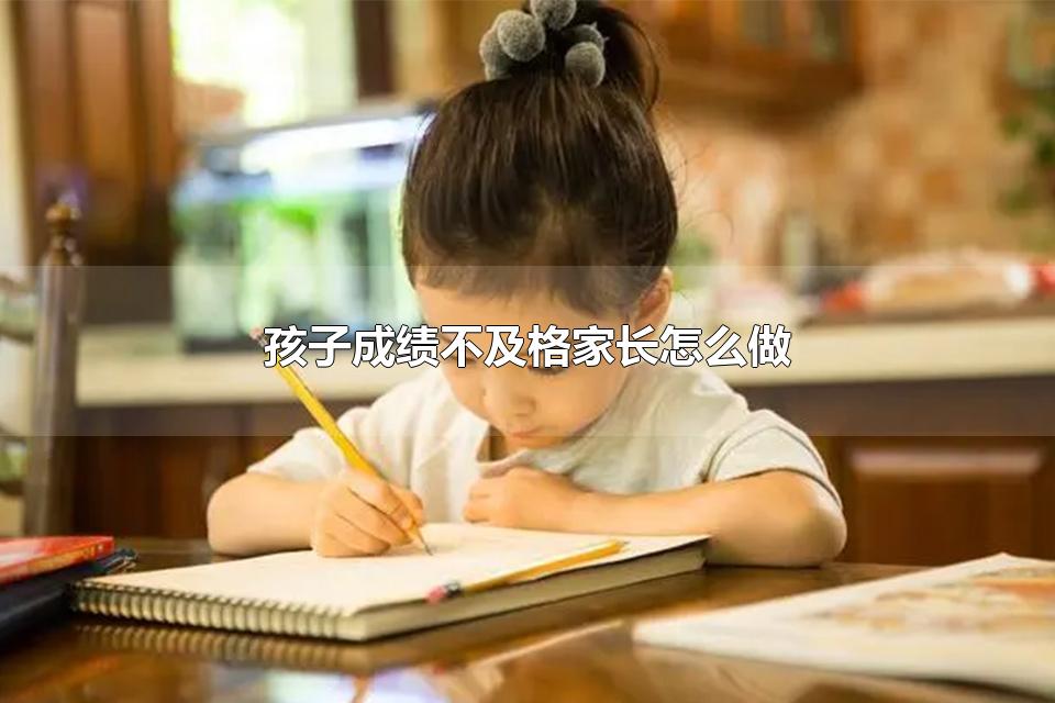 孩子成绩不及格家长怎么做 孩子成绩不及格该不该打