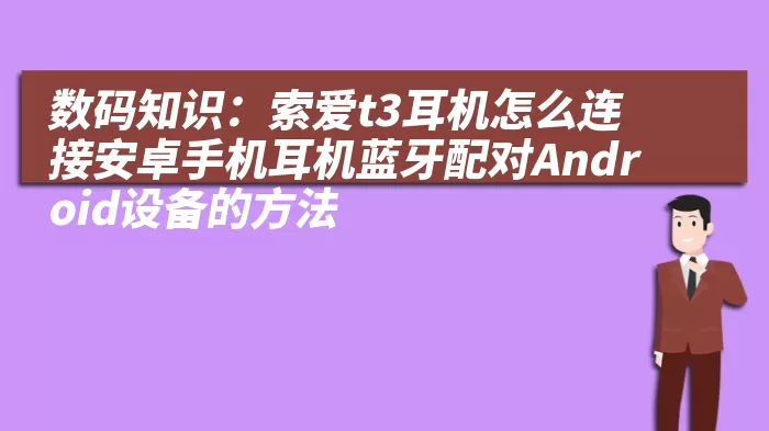 数码知识：索爱t3耳机怎么连接安卓手机耳机蓝牙配对Android设备的方法