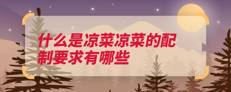 什么是凉菜凉菜的配制要求有哪些（凉菜主料爽口配制）