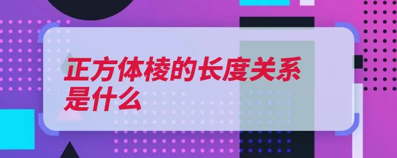 正方体棱的长度关系是什么（长方体正方体长方）