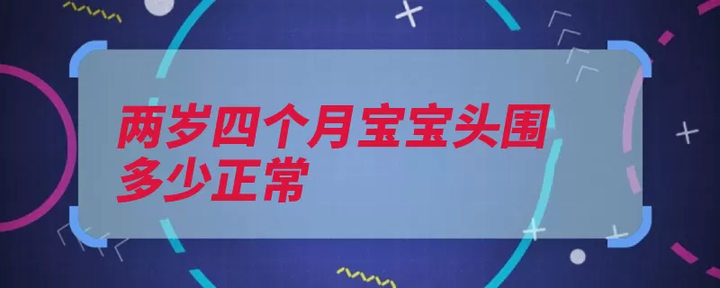 两岁四个月宝宝头围多少正常（宝宝小头见于脑积）