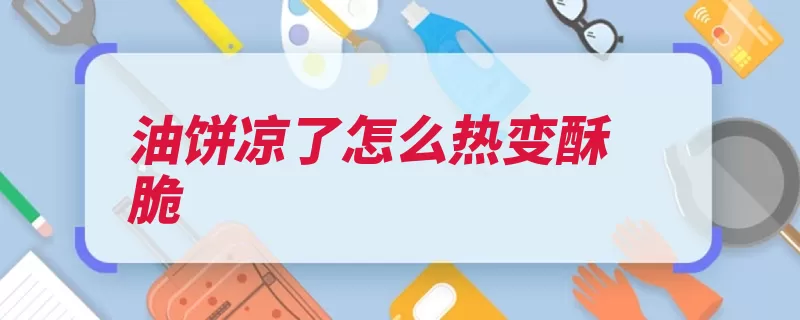 油饼凉了怎么热变酥脆（油饼酥脆豆汁香气）