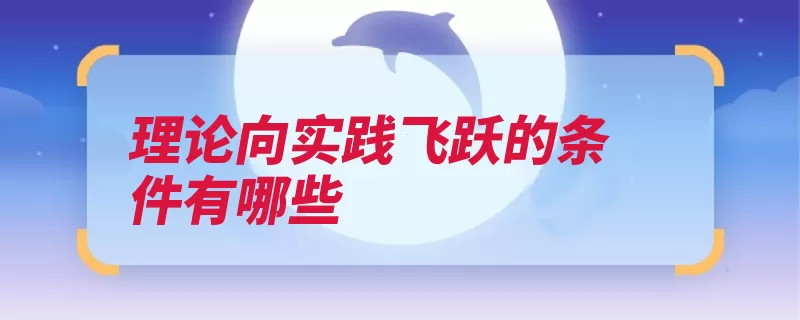 理论向实践飞跃的条件有哪些（实践理论要回飞跃）