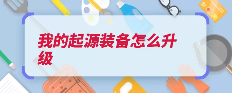 我的起源装备怎么升级（装备升级强化上限）