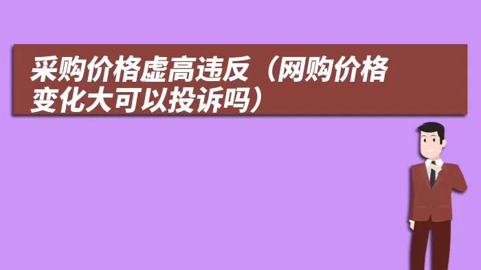 采购价格虚高违反(网购价格变化大可以投诉吗)