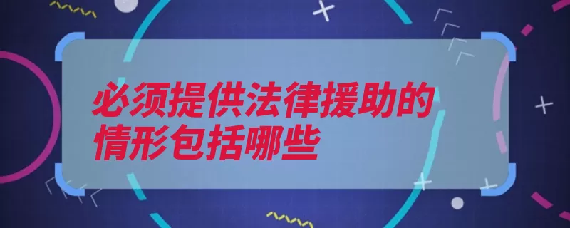 必须提供法律援助的情形包括哪些（法律援助辩护人指）