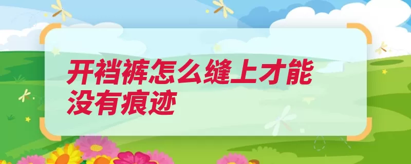 开裆裤怎么缝上才能没有痕迹（开裆裤宝宝裤子针）
