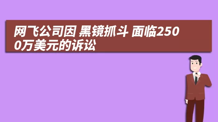 网飞公司因 黑镜抓斗 面临2500万美元的诉讼