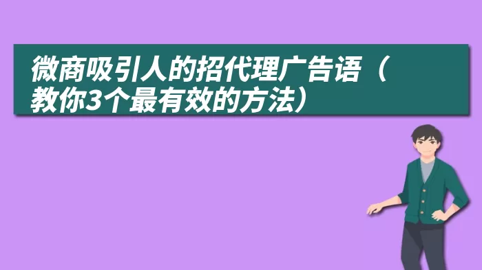 微商吸引人的招代理广告语（教你3个最有效的方法）