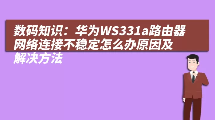 数码知识：华为WS331a路由器网络连接不稳定怎么办原因及解决方法