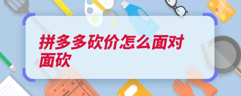 拼多多砍价怎么面对面砍（好友分享社交都是）