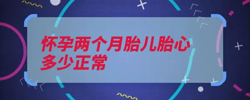 怀孕两个月胎儿胎心多少正常（胎儿胎心吸氧孩子）