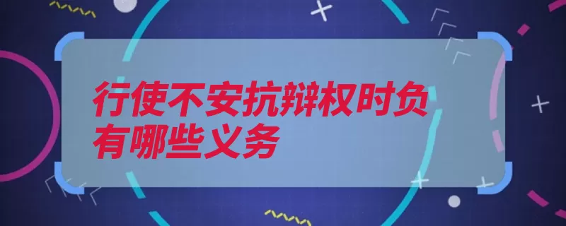 行使不安抗辩权时负有哪些义务（履行中止给付行使）