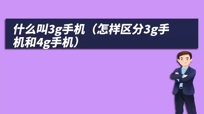 什么叫3g手机（怎样区分3g手机和4g手机）