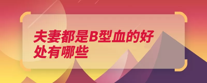 夫妻都是B型血的好处有哪些（血型机率小孩孩子）