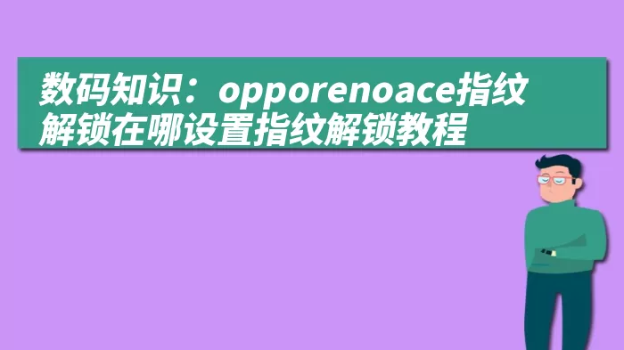 数码知识：opporenoace指纹解锁在哪设置指纹解锁教程