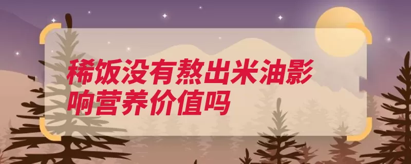 稀饭没有熬出米油影响营养价值吗（稀饭米汤营养价值）