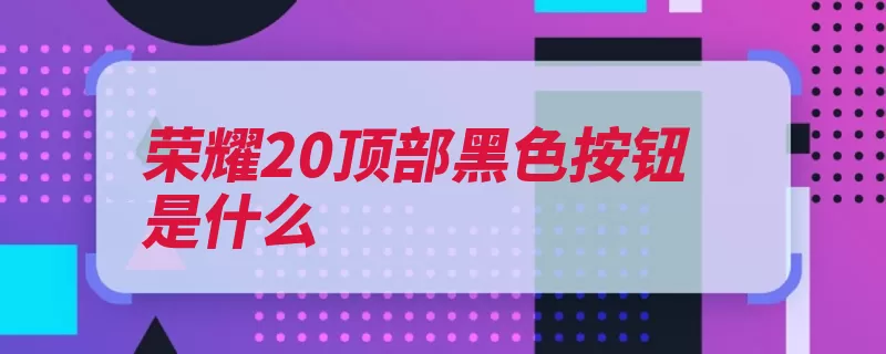 荣耀20顶部黑色按钮是什么（荣耀像素摄像头采）