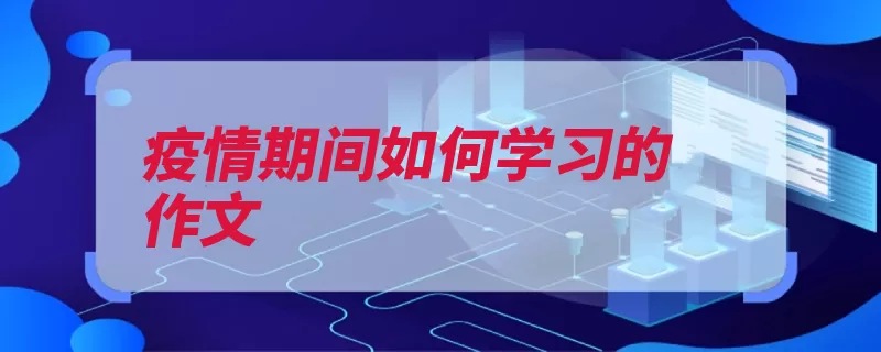 疫情期间如何学习的作文（疫情作文回了学习）