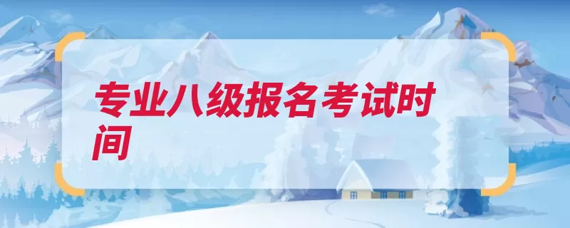 专业八级报名考试时间（八级英语专业考试）
