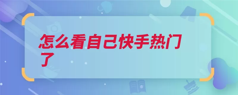 怎么看自己快手热门了（快手点击即可视频）